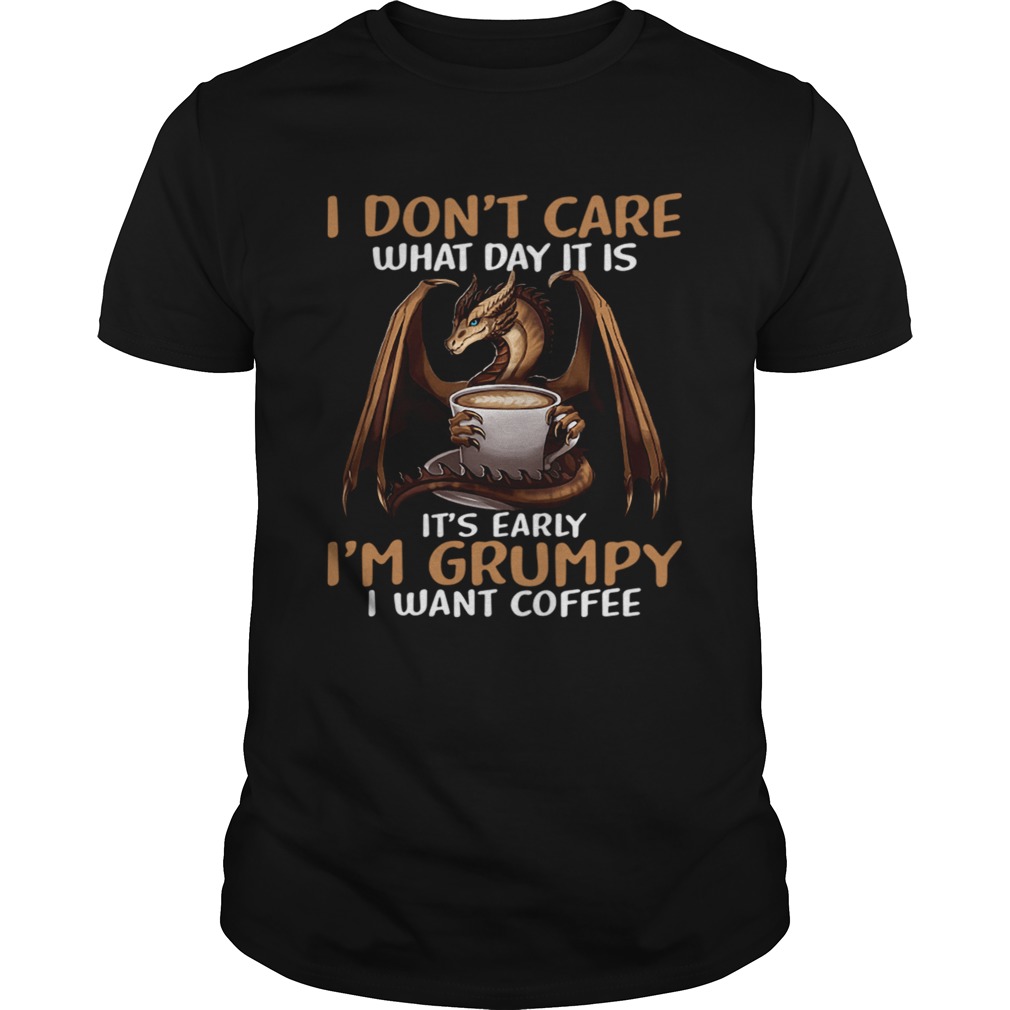 I Dont Care What Day I39M Grumpy I Want Coffee shirt