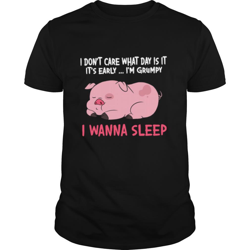 I Dont Care What Day Is It Its Early Im Grumpy I Wanna Sleep shirt
