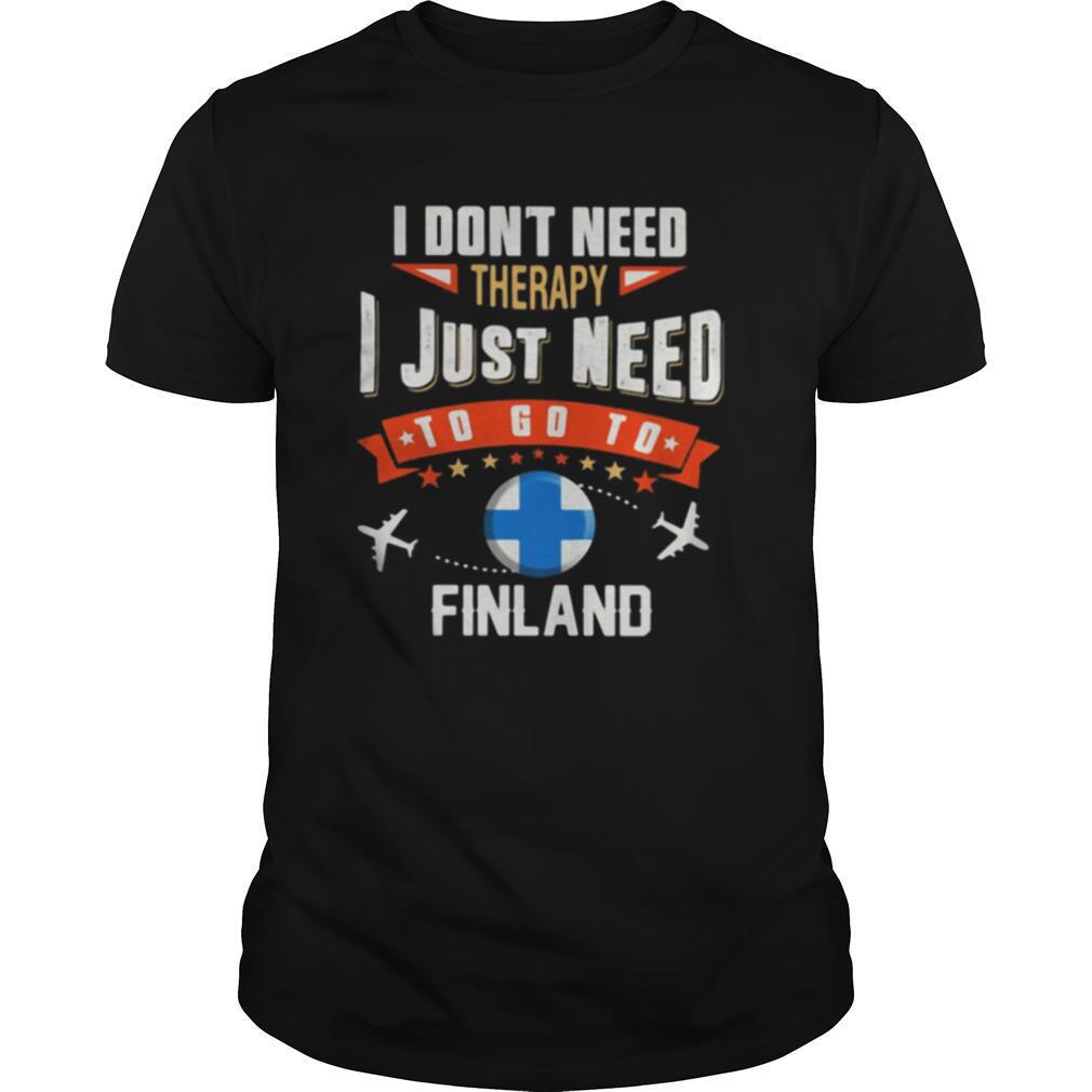 I Dont Need Therapy I Just Need To Go To Finland shirt