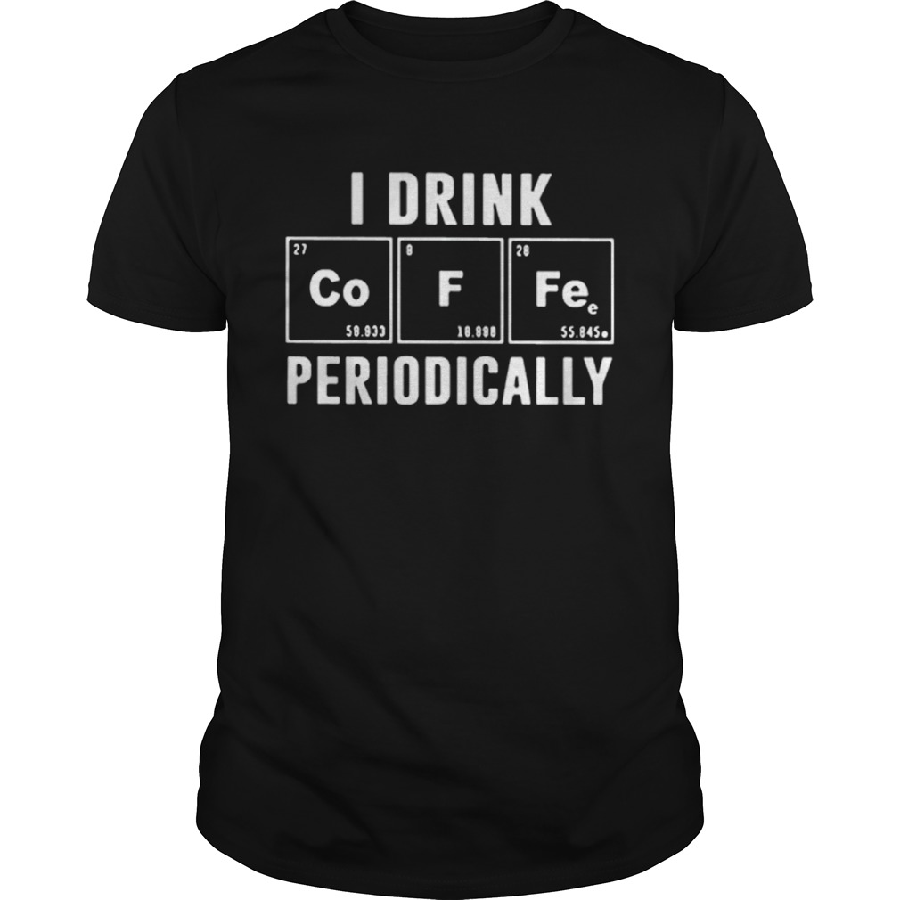 I Drink Coffee Periodically Chemistry shirt