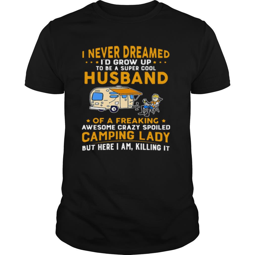 I Never Dreamed Id Grow Up To Be A Super Cool Husband Of A Freaking Awesome Crazy Spoiled Camping Lady Wife Spouse shirt