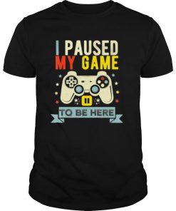 I Paused My Game to Be Here shirt