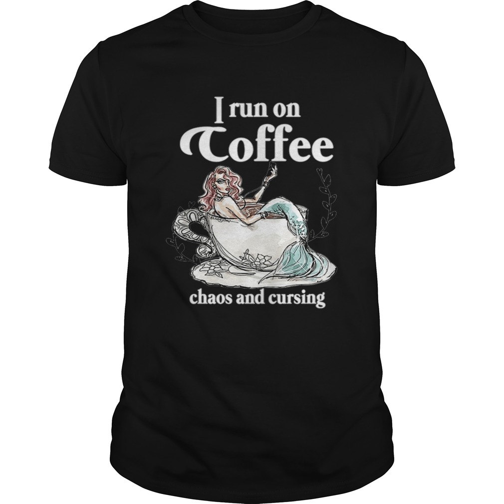 I Run On Coffee Chaos And Cursing shirt