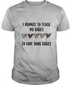 I promise to teach my babies to love your babies lgbt shirt