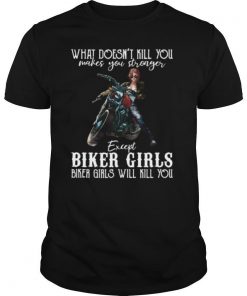Motorcycle what doesn’t kill you makes you stronger except biker girls bike girls will kill you shirt