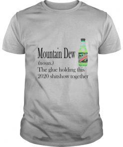 Mountain Dew The Glue Holding This 2020 Shitshow Together shirt