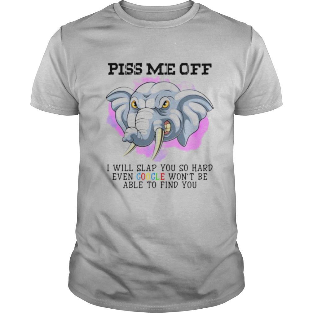 Piss Me Off I Will Slap You So Hard Even Google Won’t Be Able To Find You Elephant shirt