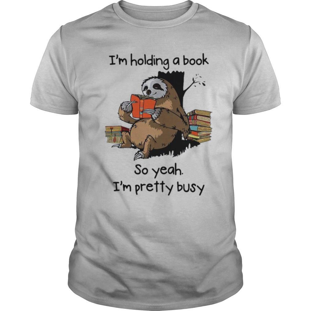 Sloth I’m Holding A Book So Yeah I’m Pretty Busy shirt
