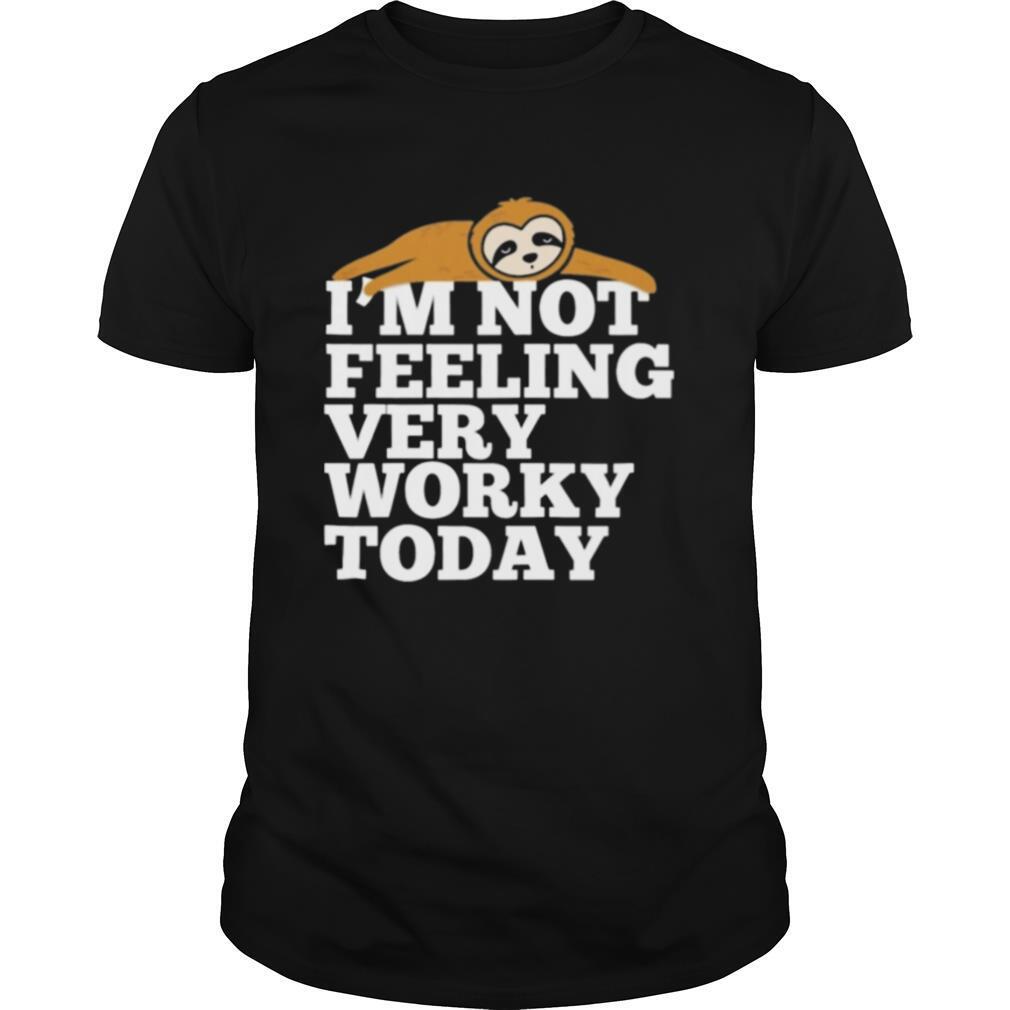 Sloth I’m not feeling very worky today shirt