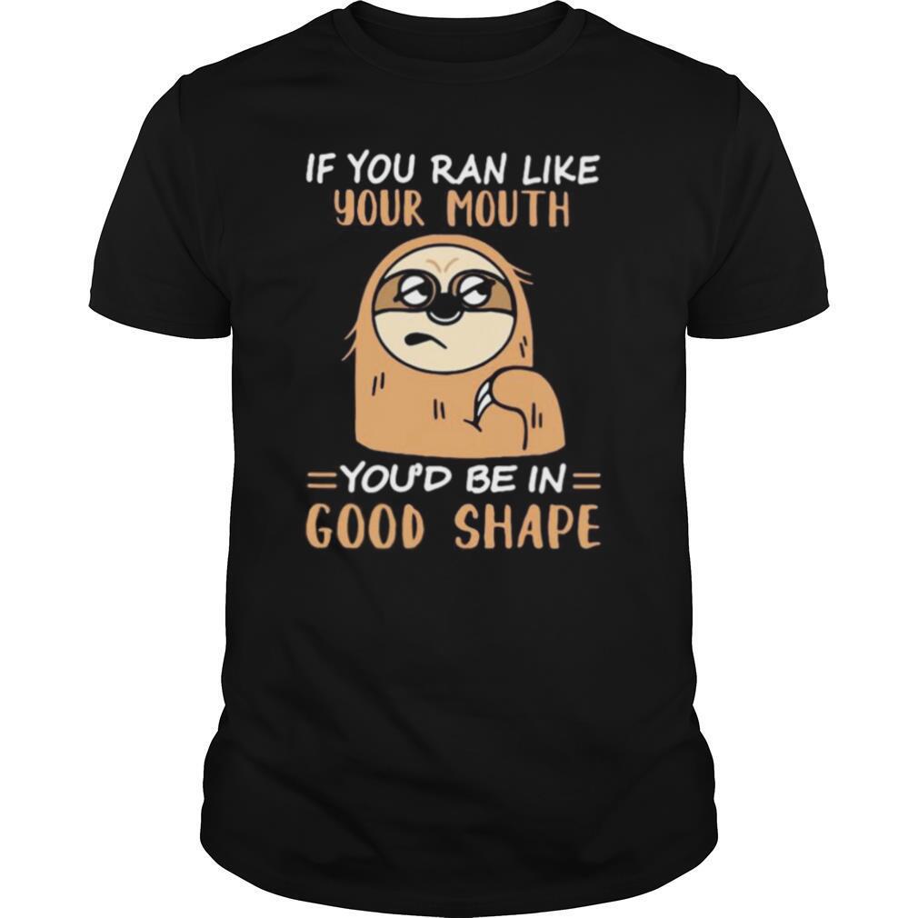 Sloth if you ran like your mouth you’d be in good shape shirt