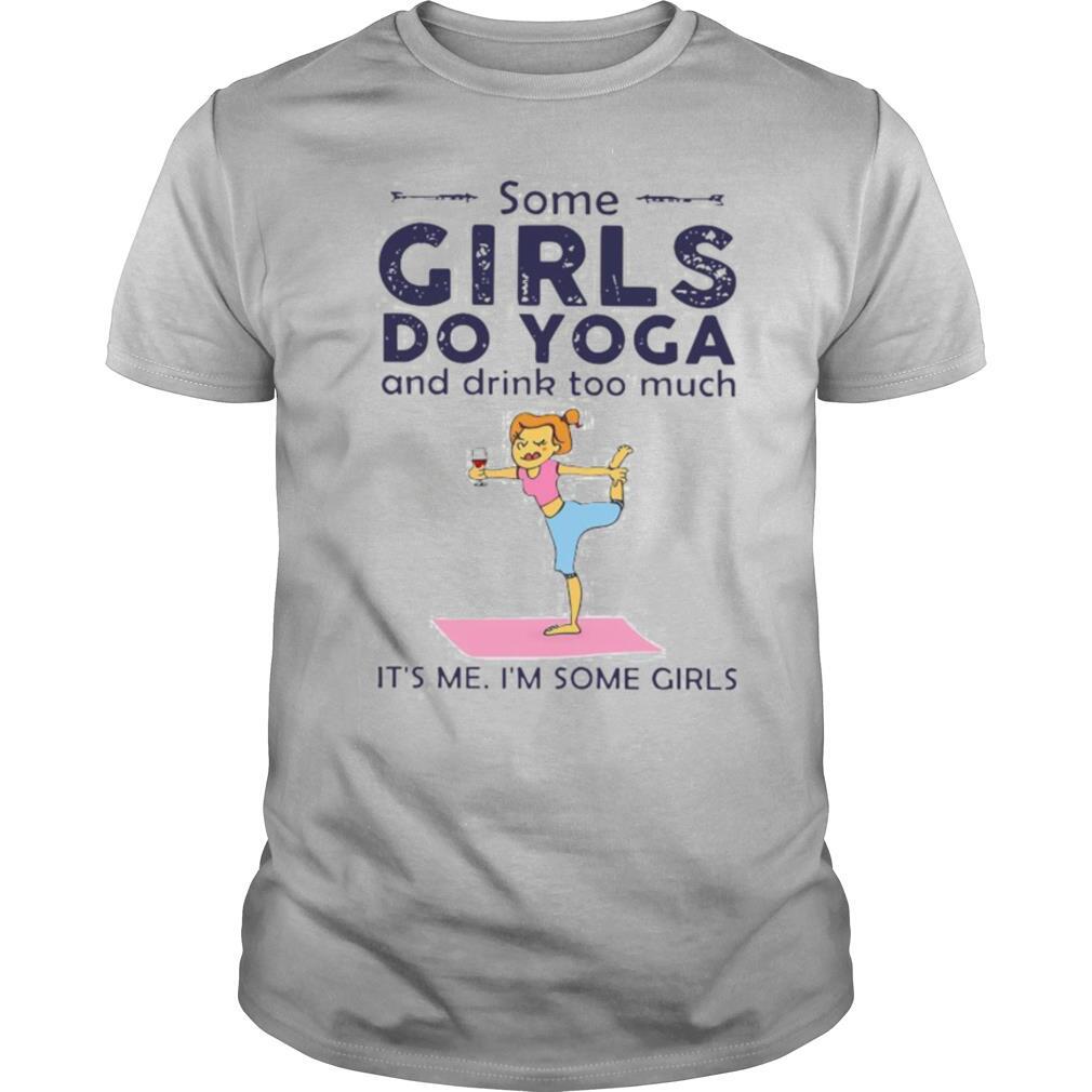 Some girls do yoga and drink too much it’s me i’m some girls shirt