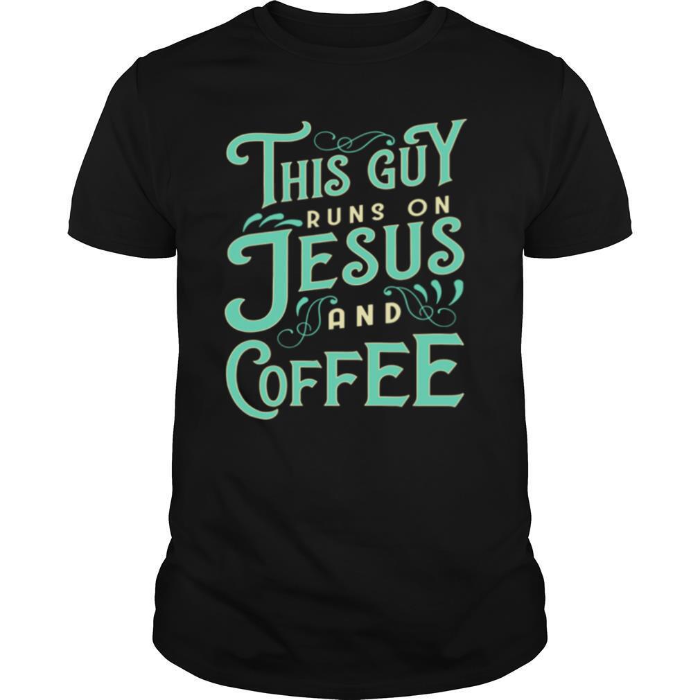 This Guy Runs On Jesus And Coffee shirt