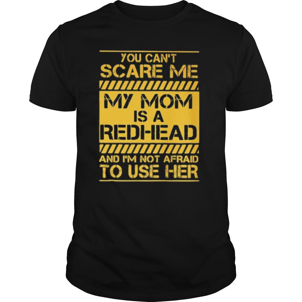 You Can’t Scare Me My Mom Is A Redhead And I’m Not Afraid To Use Her shirt