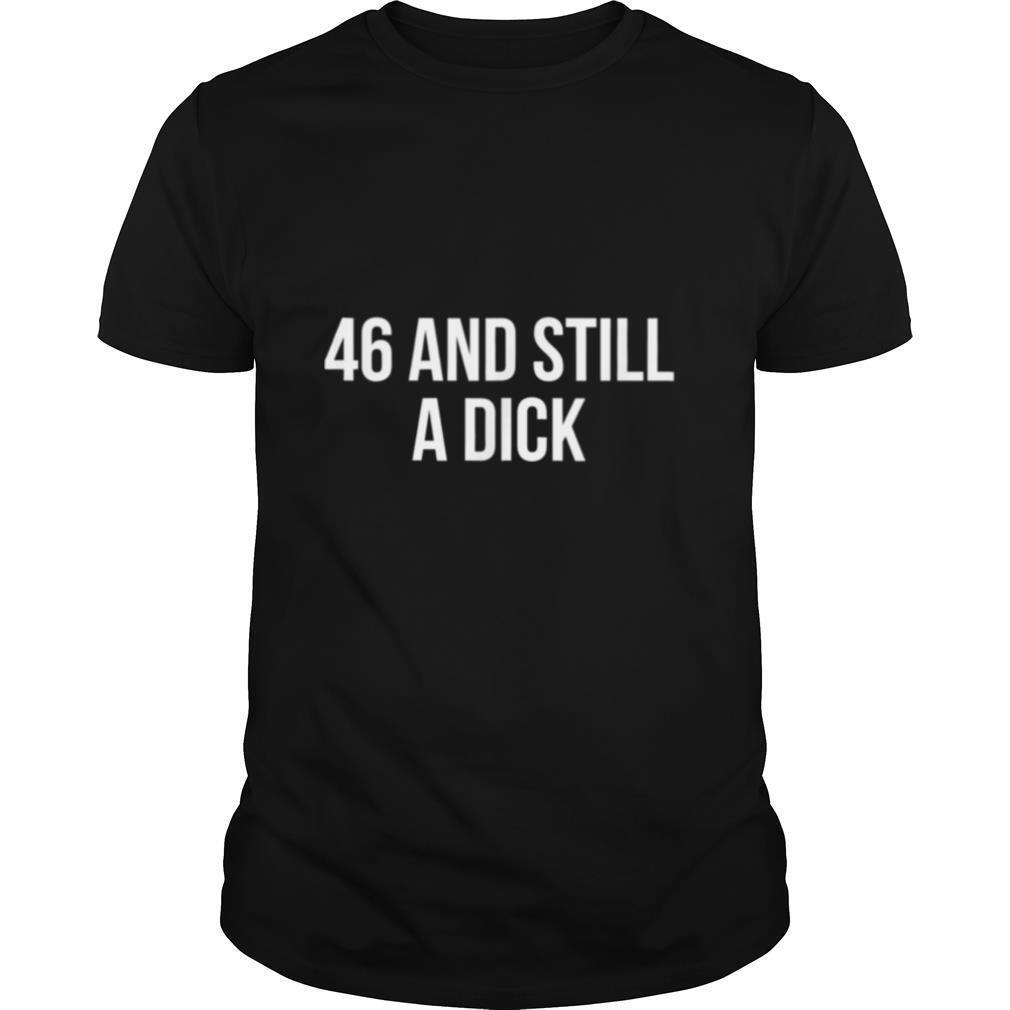 46 And Still A Dick BDay Curse Word shirt