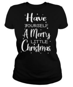 Have Yourself A Merry Little Christmas shirt