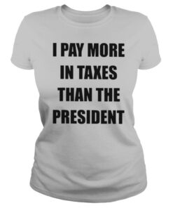I Pay More In Taxes Than The President shirt