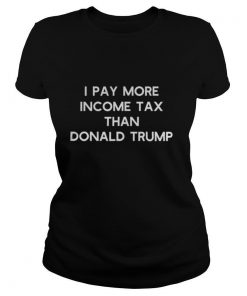 I Pay More Income Tax Than Donald Trump shirt