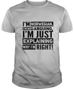 I’m Norwegian I’m Not Arguing I’m Just Explaining Why I’m Right shirt