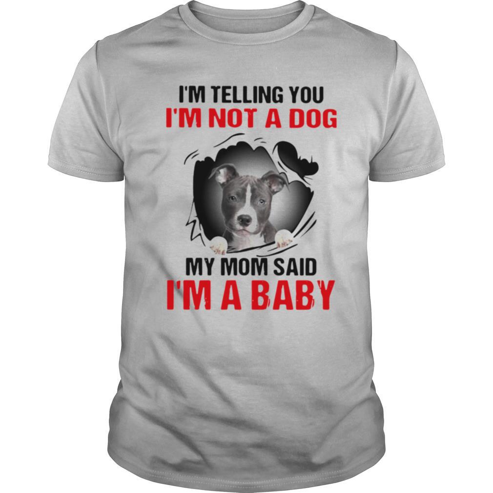 Pit Bull I'm Telling You I'm Not A Dog My Mom Said I'm A Baby shirt