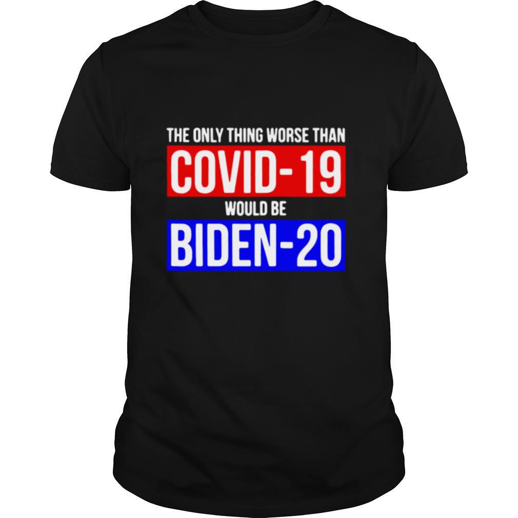 The Only Thing Worse Than Covid 19 Would Be Biden 20 shirt