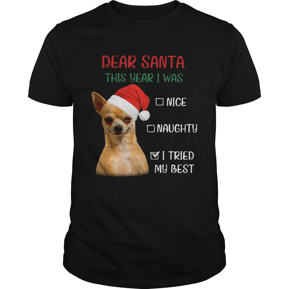 Chihuahua Dear Santa This Year I Was Nice Naughty I Tried My Best shirt