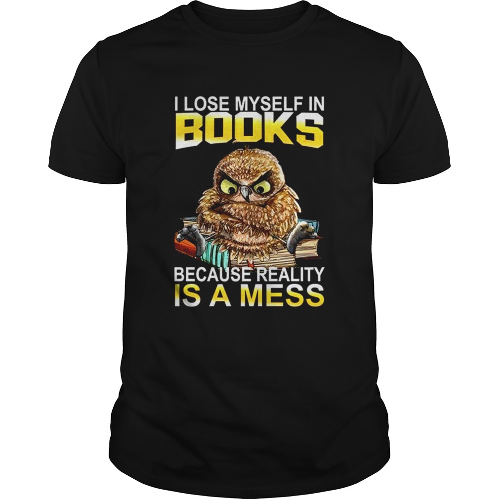 I Lose Myself In Books Because Reality Is A Mess shirt