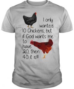 I Only Wanted 10 Chickens But If God Wants Me To Have 20 Then 40 It Is shirt
