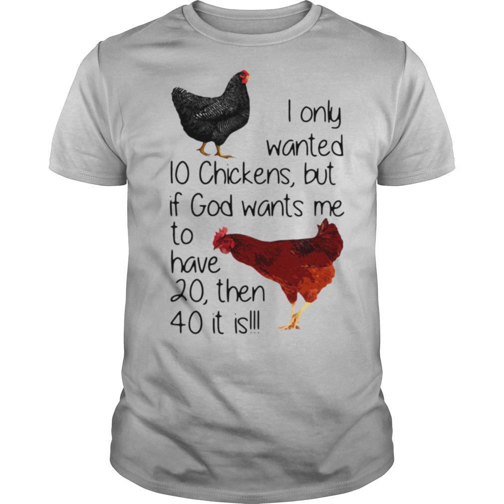 I Only Wanted 10 Chickens But If God Wants Me To Have 20 Then 40 It Is shirt