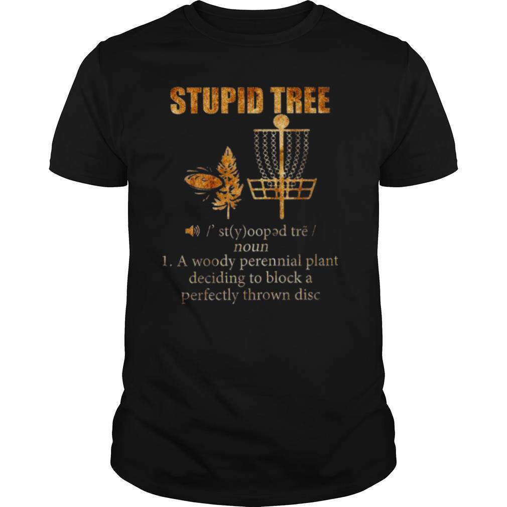 Stupid Tree 1 A Woody Perennial Plant Deciding To Block A Perfectly Thrown Disc shirt