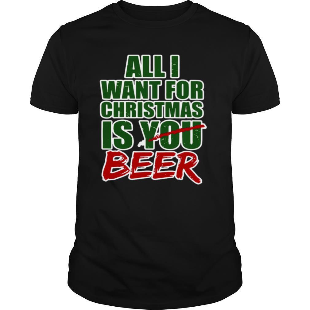 All I Want For Christmas Is You Beer shirt