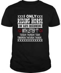 I Only Riding Horse On Days Beginning With Letter Tuesday Thursdat Todat Tomorrow Thaturday Thunday shirt