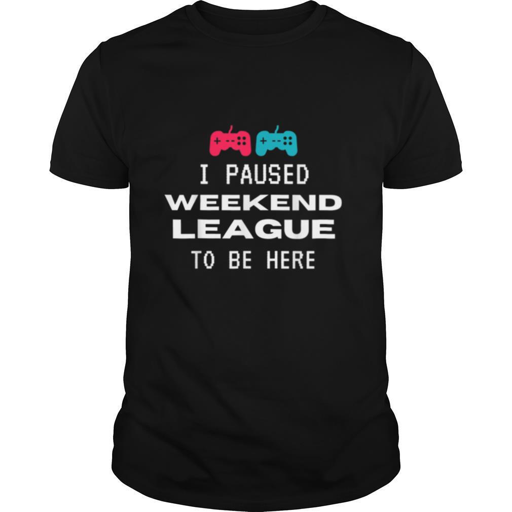 I Paused Weekend League To Be Here Soccer Video Game shirt