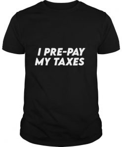 I Pre pay My Taxes Prepay Taxes Satire Trump Biden Debate shirt