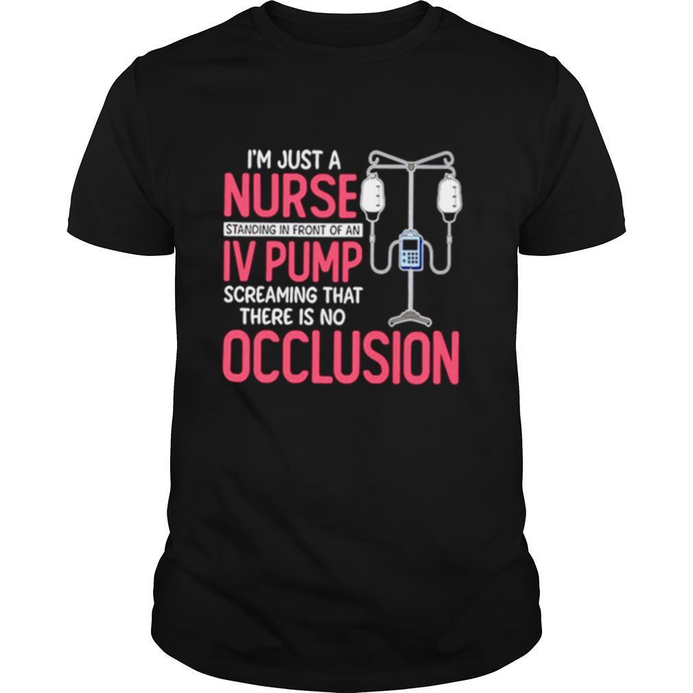 Im Just A Nurse Standing In Front Of An Iv Pump Screaming That There Is No Occlusion shirt
