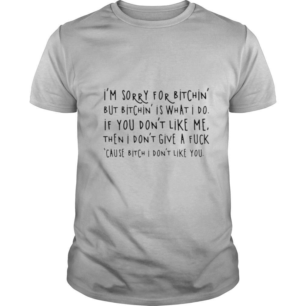 Im Sorry For Bitchin But Bitchin Is What I Do shirt