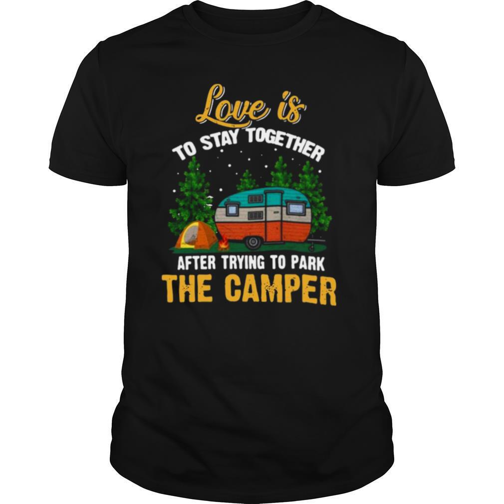 Love Is To Stay Together After Trying To Park The Camper shirt