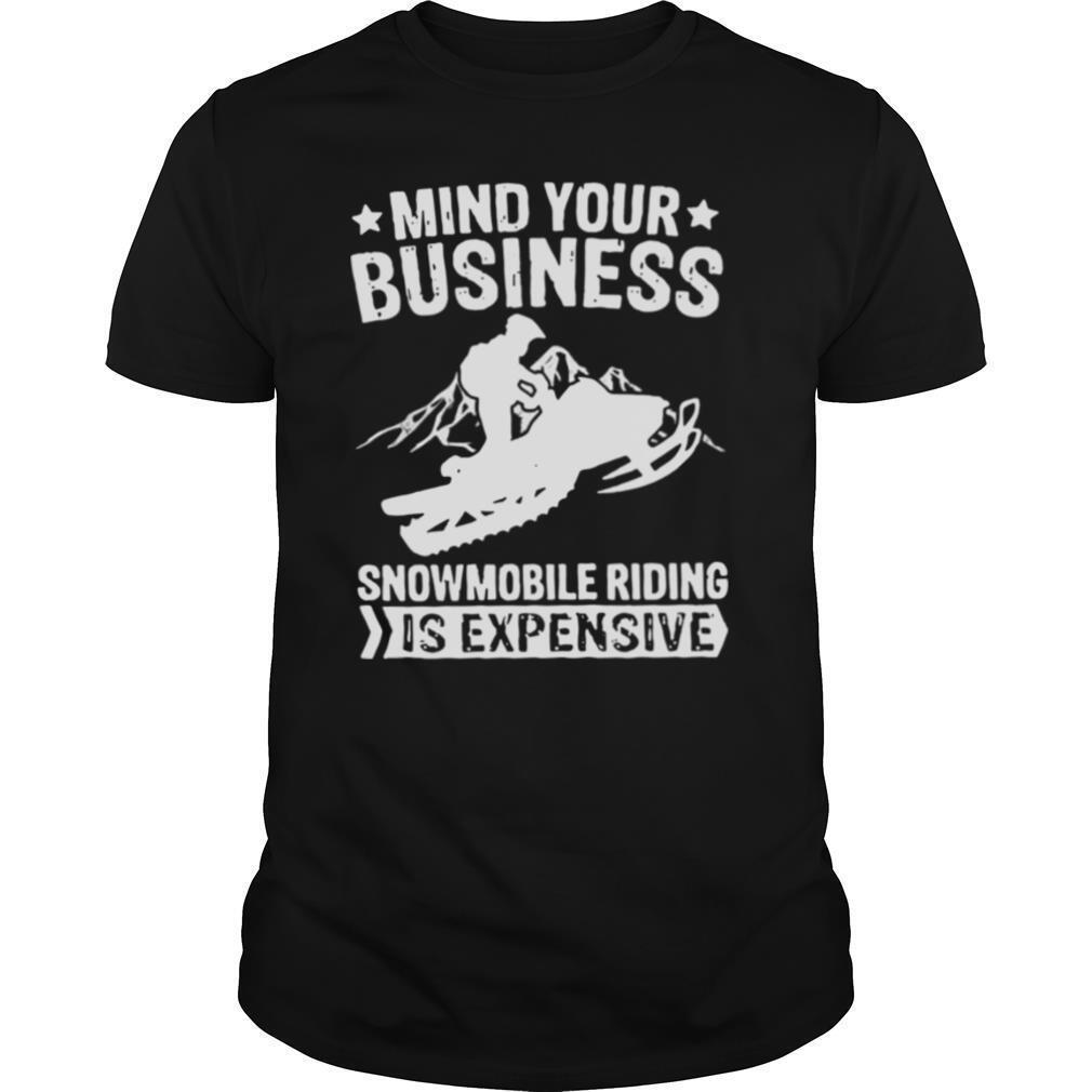 Mind Your Business Snowmobile Riding Is Expensive shirt
