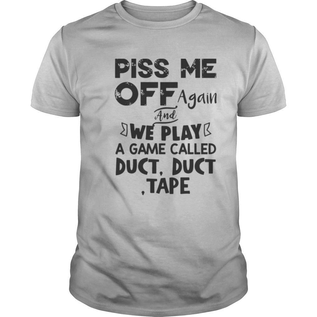 Piss Me Off Again And We Play A Game Called Duct Duct Tape tshirt