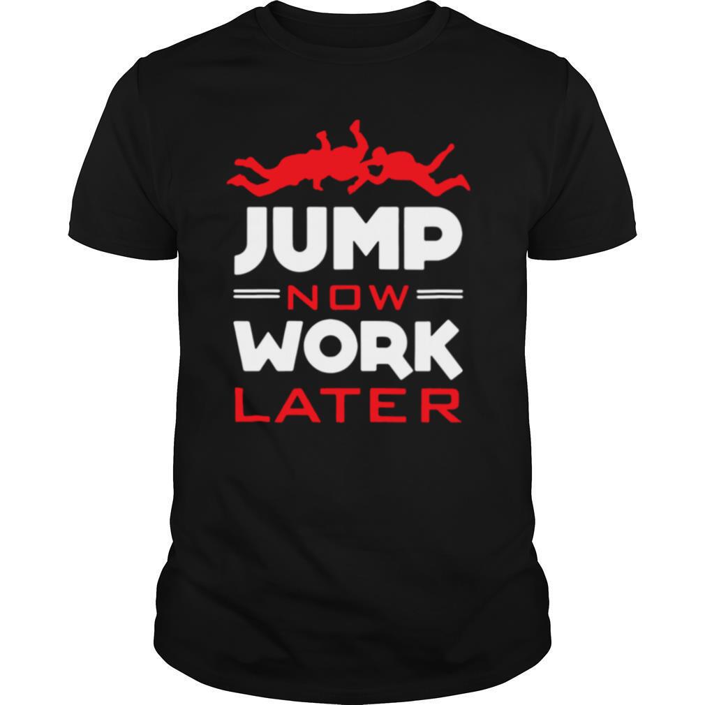 Skydiving Jump Now Work Later shirt
