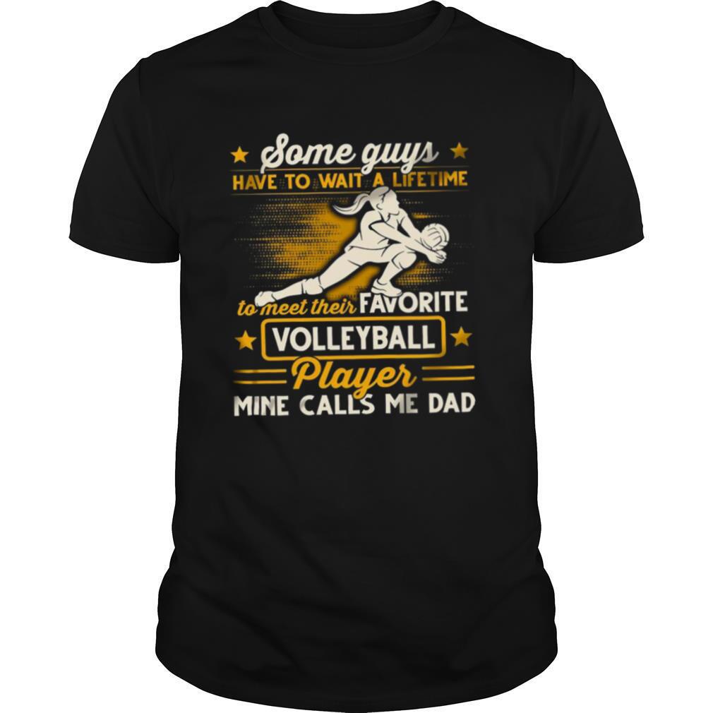 Some Guys Have To Wait A Lifetime To Meet Their Favorite Colleyball Player Mine Calls Me Dad shirt