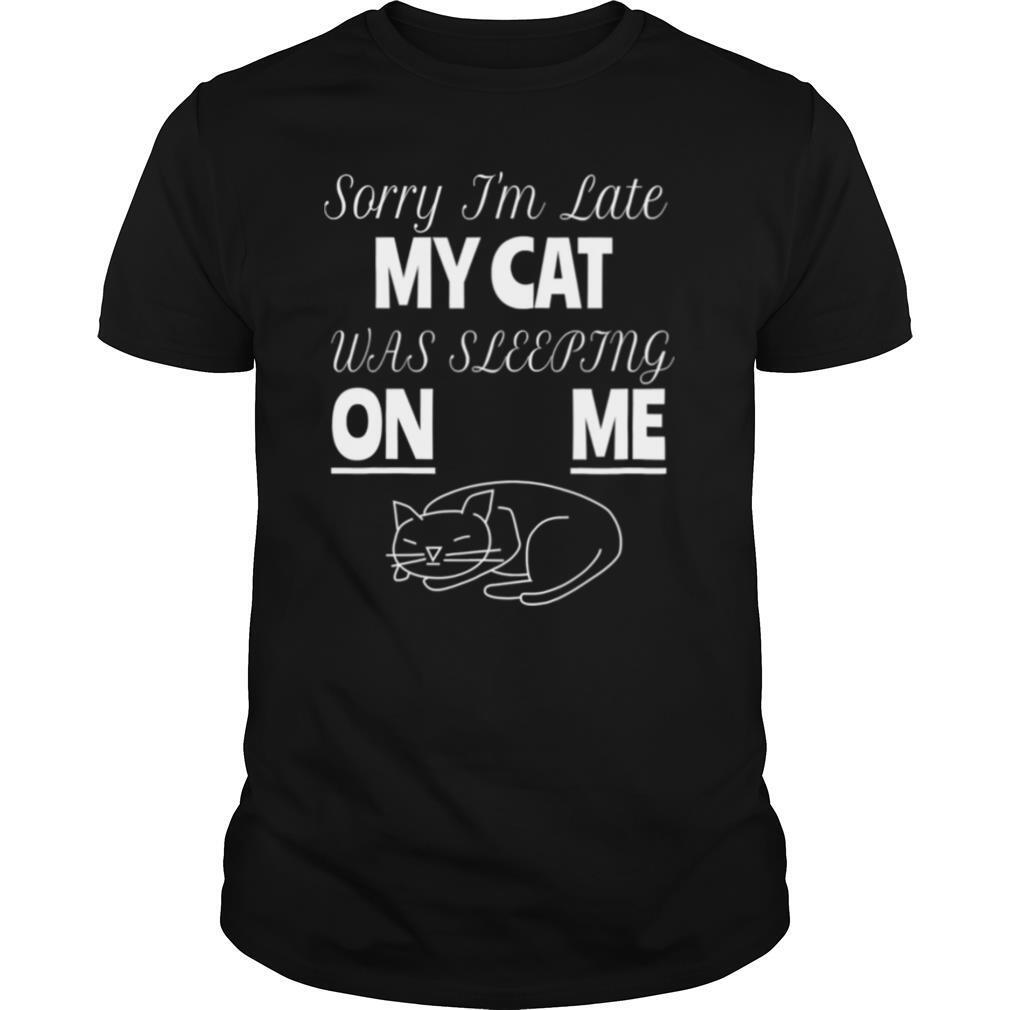 Sorry I'm Late My Cat Was Sitting On Me For Cat Lover shirt