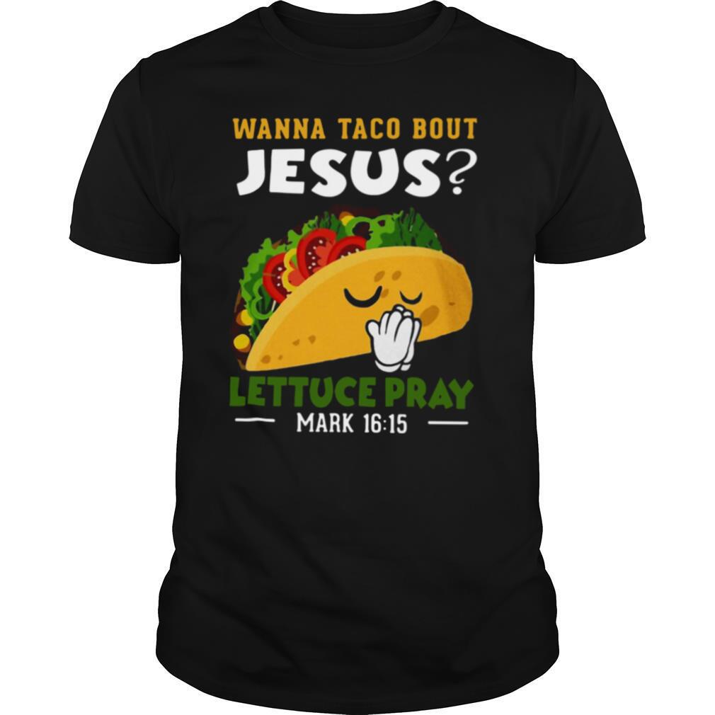 Wanna Taco Bout Jesus Lettuce Pray Mark 16 15 shirt