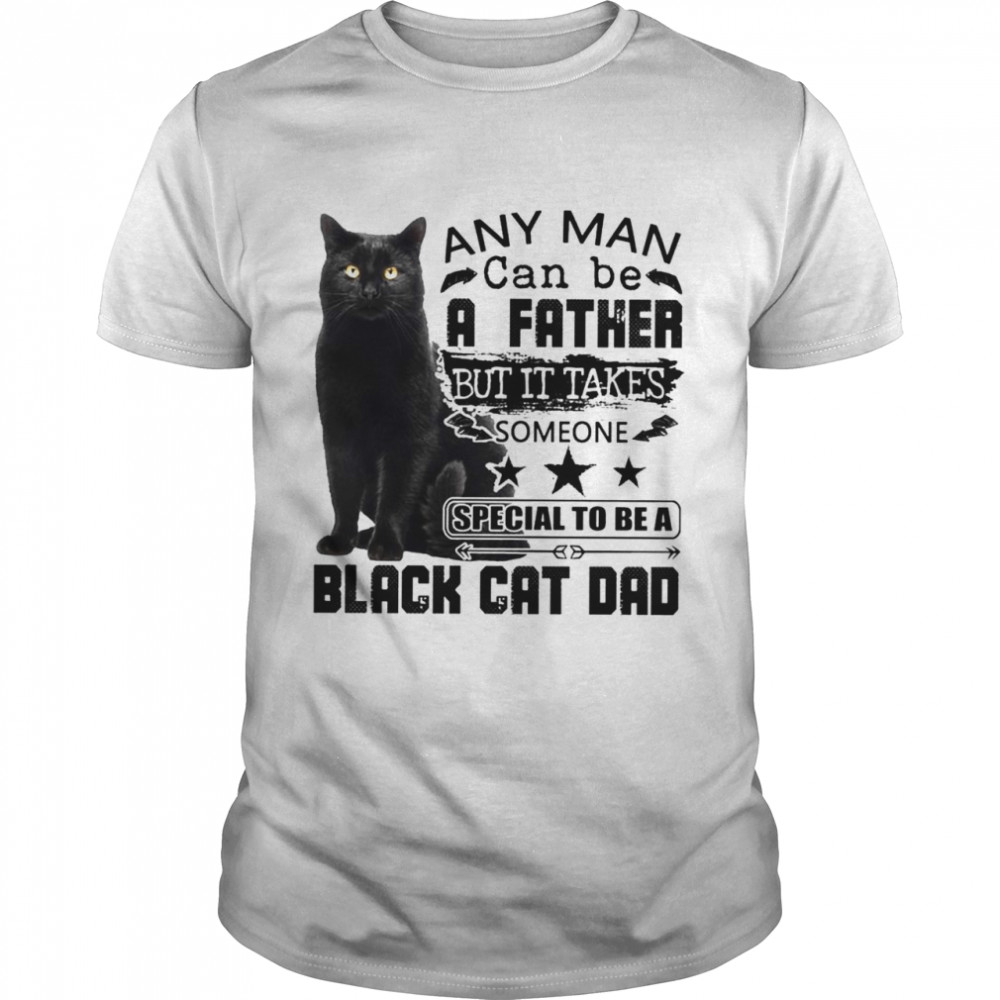 Any man can be a father but it takes someone special to be a black cat dad shirt
