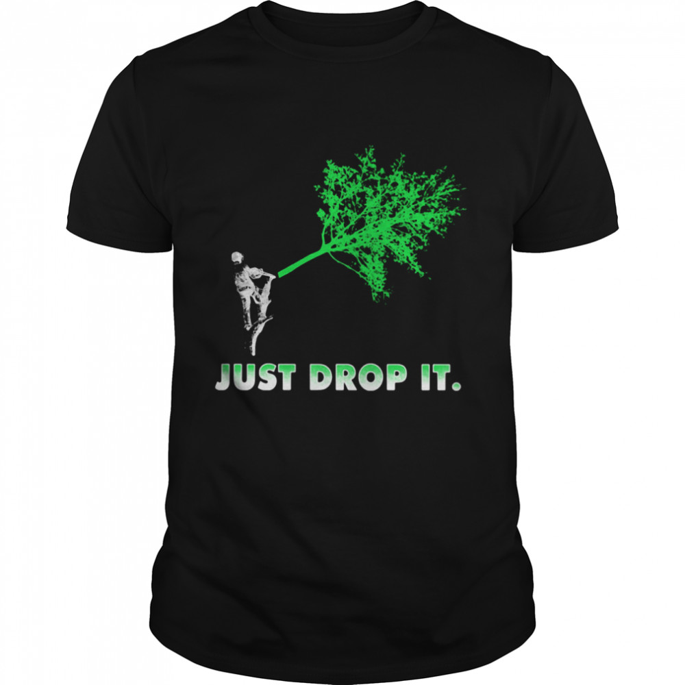 Arborist Just Drop It shirt