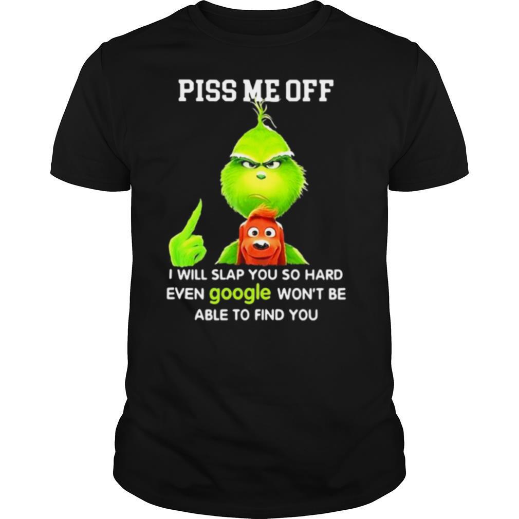 Piss Me Off I Will Slap You So Hard Even Google Won’t Be Able To Find You Grinch shirt