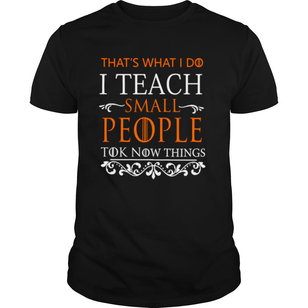 That’s What I Do I Teach Small People To Know Things Game Of Thrones shirt