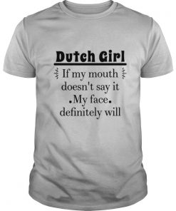 Dutch Girl If My Mouth Doesn’t Say It My Face Definitely Will T shirt