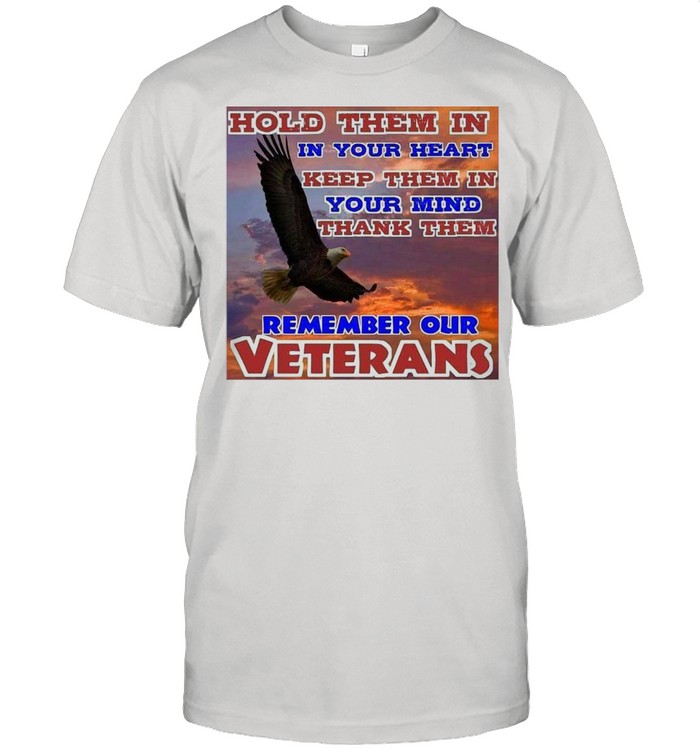 Eagle Hold Them In In Your Heart Keep Them In Your Mind Thank Them Remember Our Veterans T-shirt