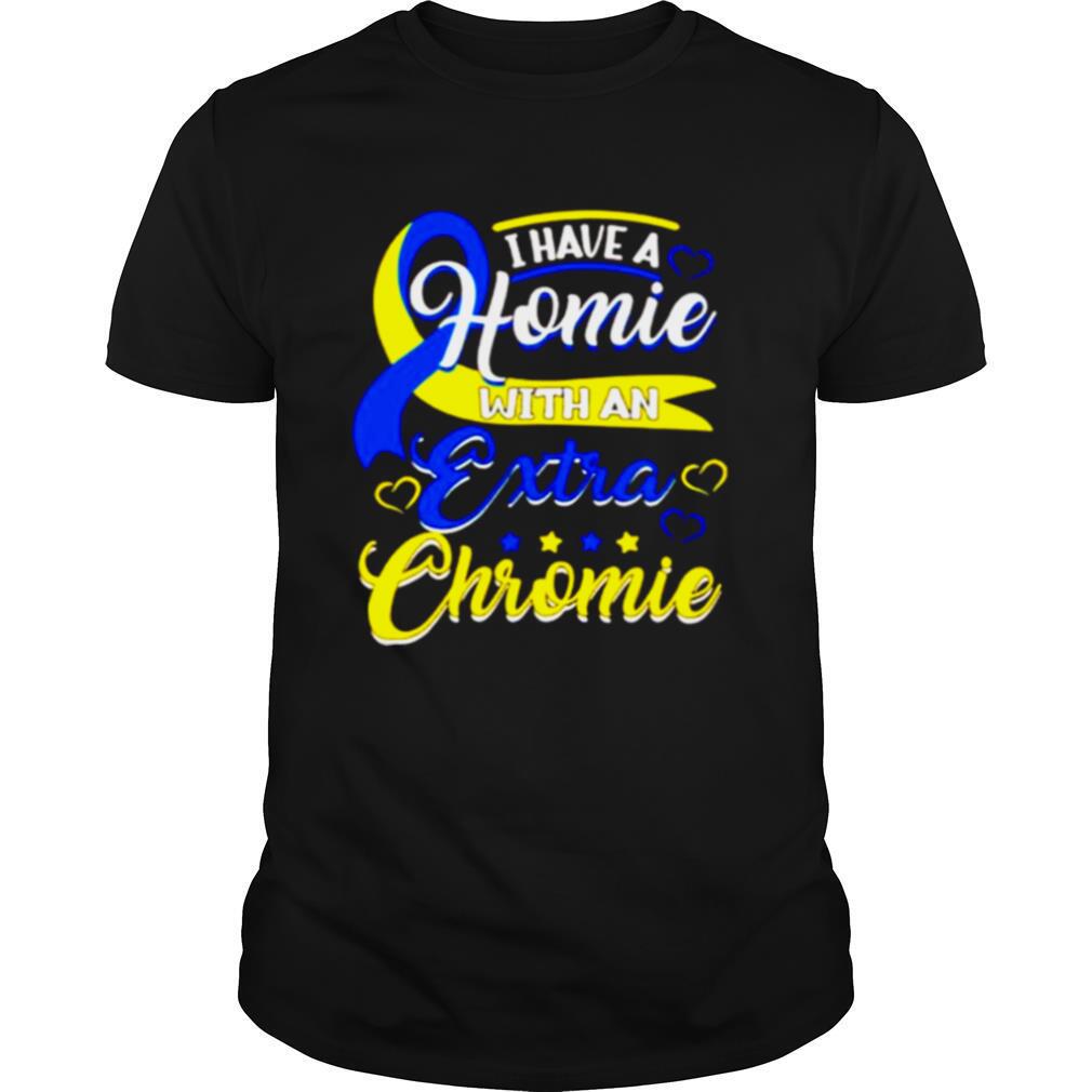 I Have a Homie with an Extra Chromie Down Syndrome shirt