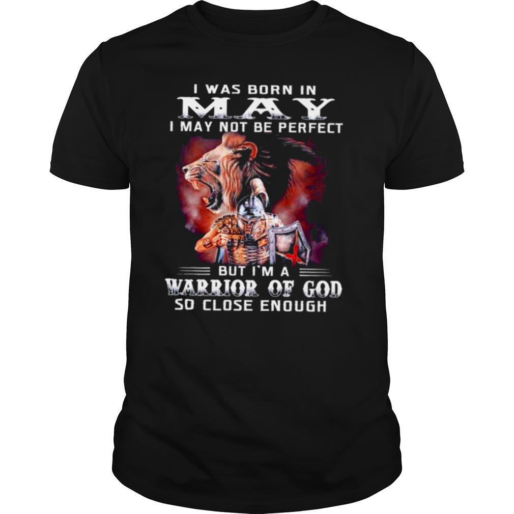 I Was Born In May I May Not Be Perfect But Im A Warrior Of God So Close Enough shirt